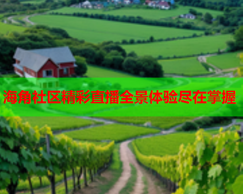 海角社区精彩直播全景体验尽在掌握  第2张