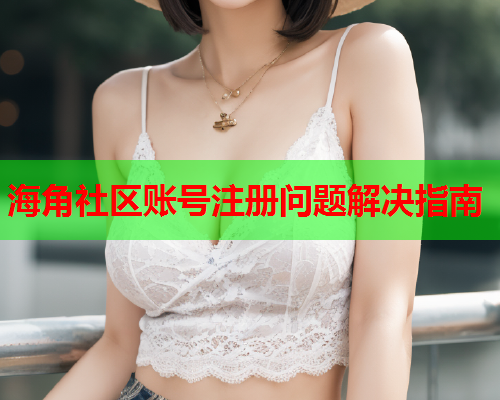 海角社区账号注册问题解决指南  第2张