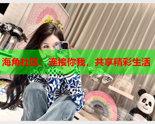 海角社区：连接你我，共享精彩生活  第1张