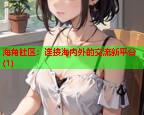 海角社区：连接海内外的交流新平台(1)  第2张