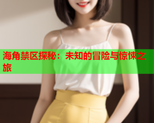 海角禁区探秘：未知的冒险与惊悚之旅  第1张