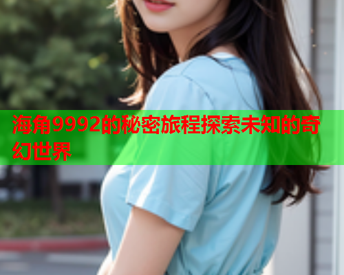 海角9992的秘密旅程探索未知的奇幻世界  第1张