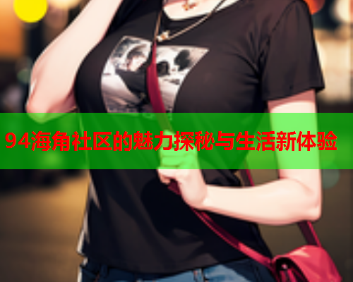 94海角社区的魅力探秘与生活新体验  第1张