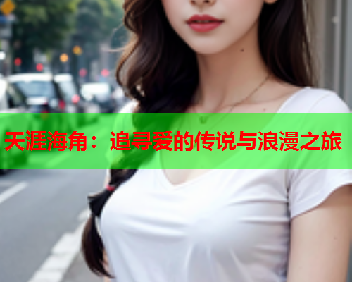 天涯海角：追寻爱的传说与浪漫之旅  第2张