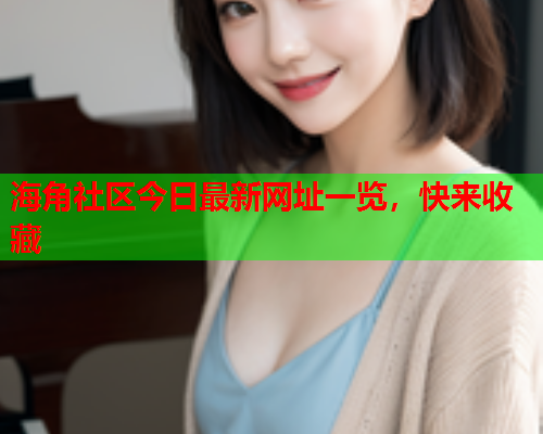 海角社区今日最新网址一览，快来收藏  第1张
