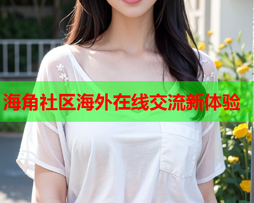 海角社区海外在线交流新体验  第1张
