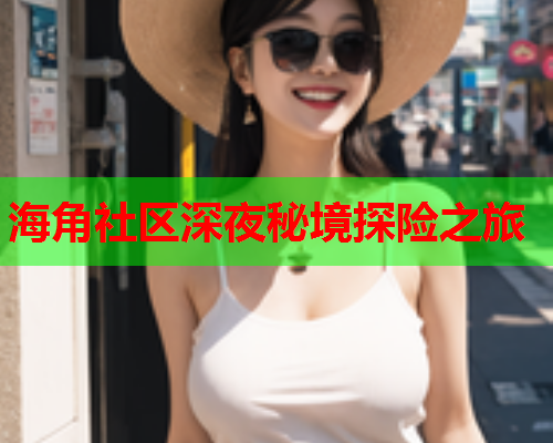 海角社区深夜秘境探险之旅  第1张