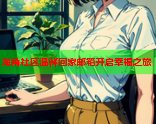 海角社区温馨回家邮箱开启幸福之旅  第1张