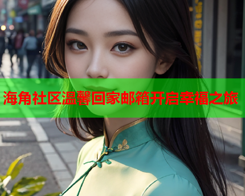 海角社区温馨回家邮箱开启幸福之旅  第2张