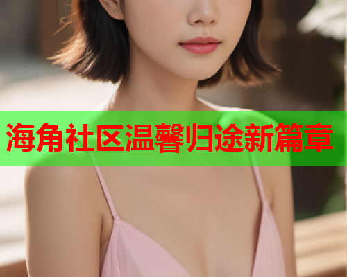 海角社区温馨归途新篇章  第1张