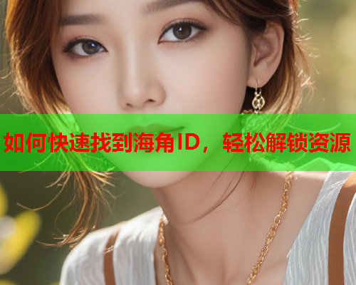 如何快速找到海角ID，轻松解锁资源  第1张