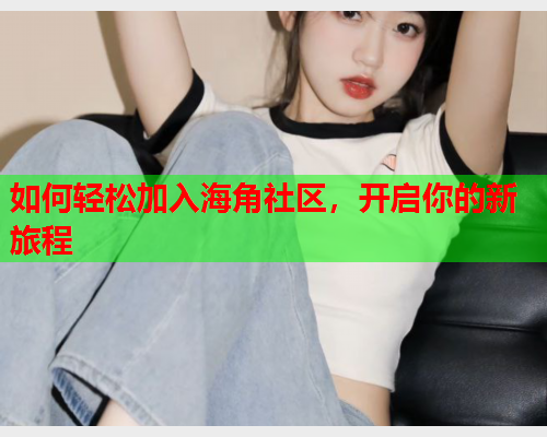 如何轻松加入海角社区，开启你的新旅程  第1张