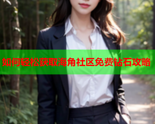 如何轻松获取海角社区免费钻石攻略  第2张