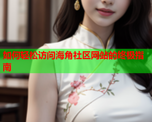 如何轻松访问海角社区网站的终极指南  第1张