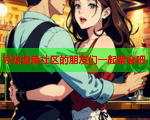 寻找海角社区的朋友们一起聚会吧  第1张