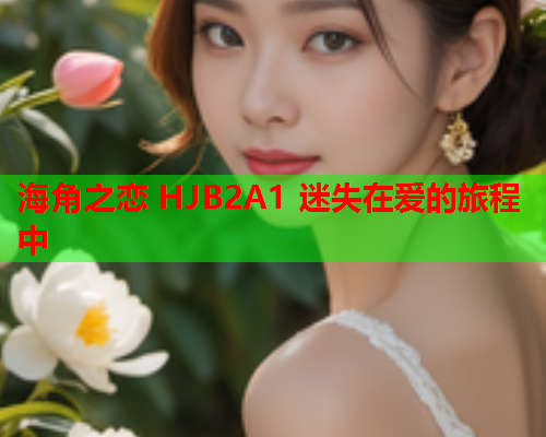 海角之恋 HJB2A1 迷失在爱的旅程中  第1张