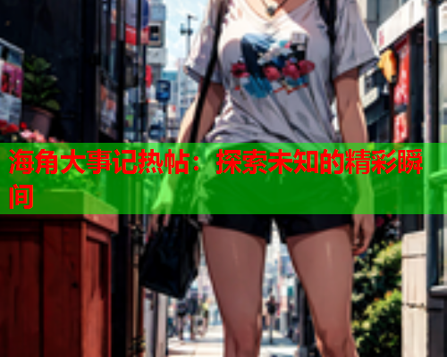 海角大事记热帖：探索未知的精彩瞬间  第1张