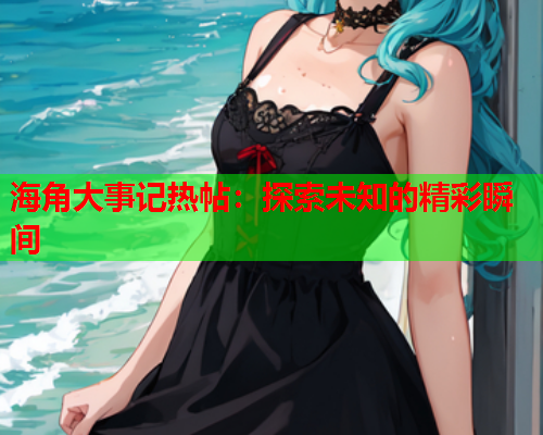 海角大事记热帖：探索未知的精彩瞬间  第2张