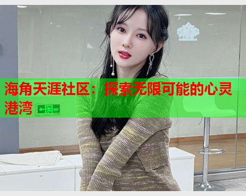 海角天涯社区：探索无限可能的心灵港湾  第1张