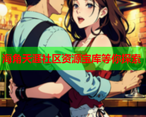 海角天涯社区资源宝库等你探索  第1张