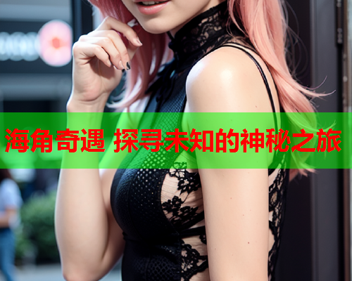 海角奇遇 探寻未知的神秘之旅  第1张