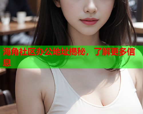 海角社区办公地址揭秘，了解更多信息  第2张