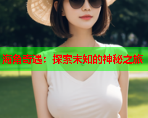 海角奇遇：探索未知的神秘之旅  第1张