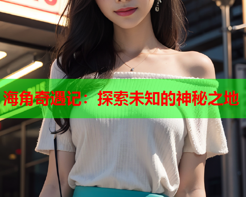 海角奇遇记：探索未知的神秘之地  第1张