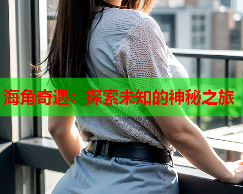 海角奇遇：探索未知的神秘之旅  第2张