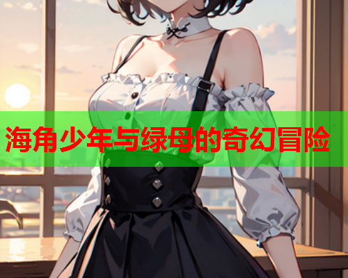 海角少年与绿母的奇幻冒险  第1张