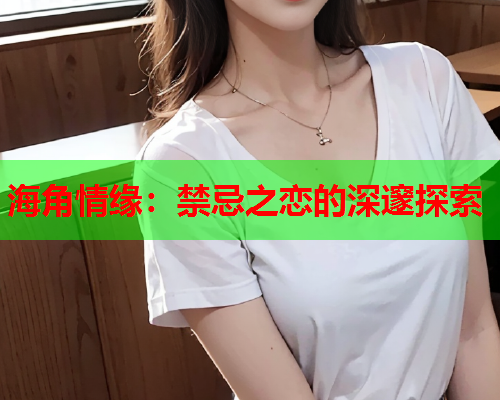 海角情缘：禁忌之恋的深邃探索  第1张