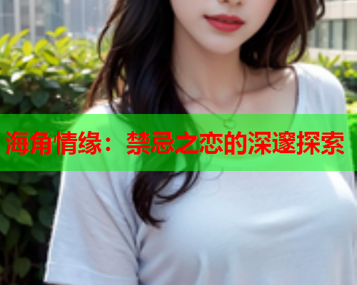 海角情缘：禁忌之恋的深邃探索  第2张