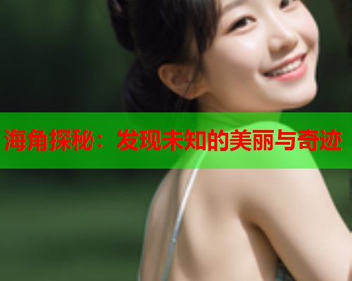 海角探秘：发现未知的美丽与奇迹  第1张