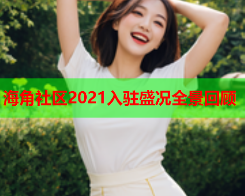 海角社区2021入驻盛况全景回顾  第1张