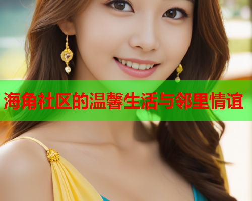海角社区的温馨生活与邻里情谊  第2张