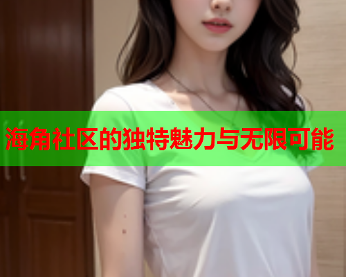 海角社区的独特魅力与无限可能  第1张