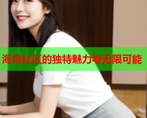 海角社区的独特魅力与无限可能  第2张