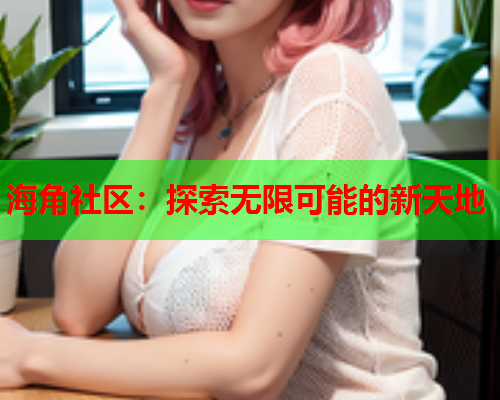 海角社区：探索无限可能的新天地  第1张