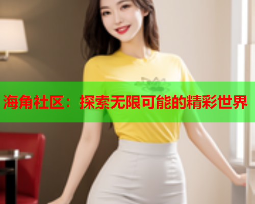 海角社区:探索无限可能的精彩世界 第1张 海角社区:探索无限可能的精彩世界 第1张