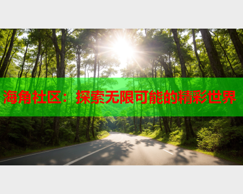 海角社区:探索无限可能的精彩世界 第2张 海角社区:探索无限可能的精彩世界 第2张