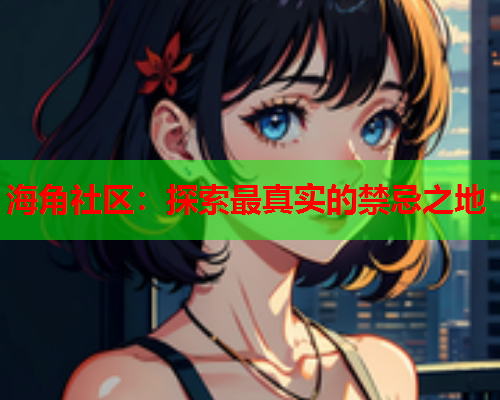 海角社区：探索最真实的禁忌之地  第1张