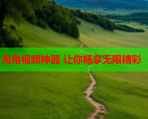海角视频神器 让你畅享无限精彩  第1张