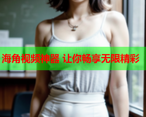 海角视频神器 让你畅享无限精彩  第2张