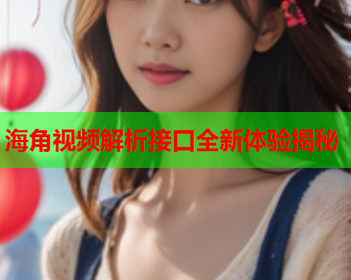 海角视频解析接口全新体验揭秘  第1张