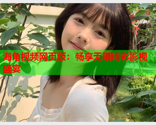 海角视频网页版：畅享无限精彩影视盛宴  第2张