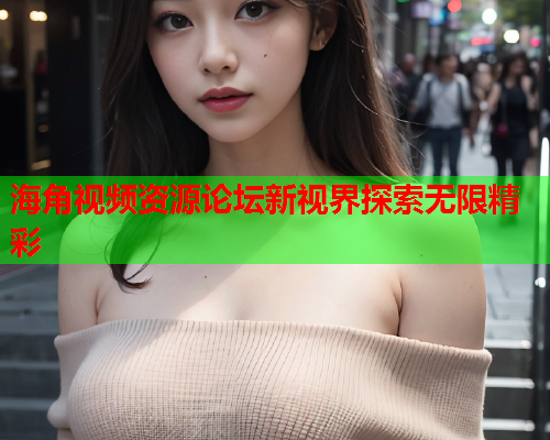 海角视频资源论坛新视界探索无限精彩  第2张