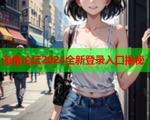 海角论坛2024全新登录入口揭秘  第1张