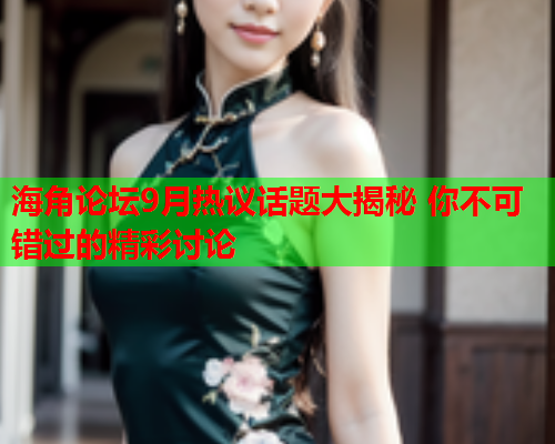 海角论坛9月热议话题大揭秘 你不可错过的精彩讨论  第1张