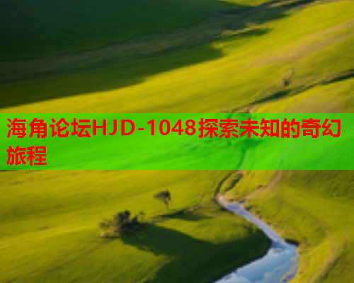 海角论坛HJD-1048探索未知的奇幻旅程  第1张