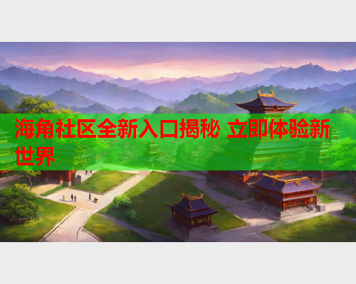 海角社区全新入口揭秘 立即体验新世界  第1张